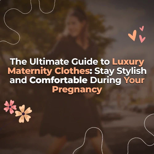The Ultimate Guide to Luxury Maternity Clothes: Stay Stylish and Comfortable During Your Pregnancy